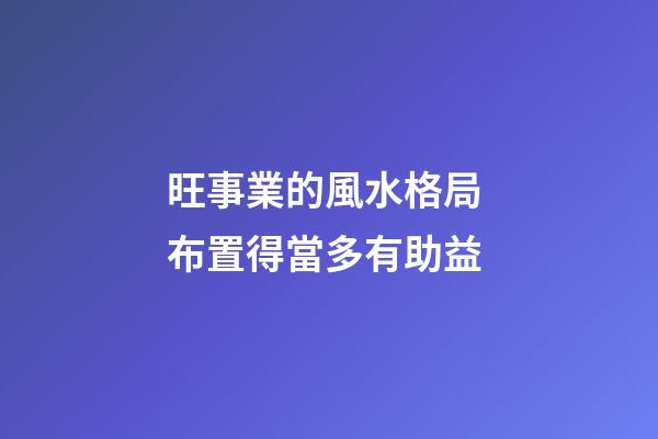 旺事業的風水格局 布置得當多有助益